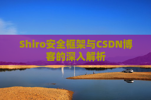 Shiro安全框架与CSDN博客的深入解析